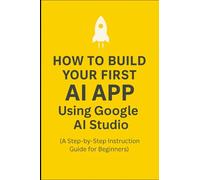 How-To Guide: Build Your First AI App Using Google AI Studio: A Step-by-Step instruction guide for Beginners (Progression Through Knowledge Series)