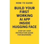 How-To Guide: Build Your First AI App Using Hugging Face: A Step-by-Step instruction guide for Beginners (Progression Through Knowledge Series)