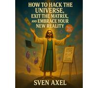 How to Hack the Universe, Exit the Matrix, and Embrace Your New Reality