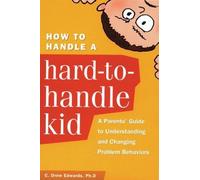 How to Handle a Hard-to-Handle Kid: A Parents' Guide to Understanding and Changing Problem Behaviors