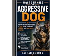 HOW TO HANDLE AN AGGRESSIVE DOG: Proven Training Techniques to Stop Biting, Growling, Lunging, and Fear-Based Behavior