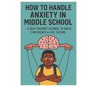 How to Handle Anxiety in Middle School: A Self-Therapy Journal to Build Confidence & Feel Secure