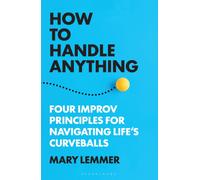 How to Handle Anything : Four Improv Principles for Navigating Life's Curveballs