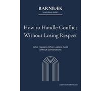 How to Handle Conflict Without Losing Respect: What Happens When Leaders Avoid Difficult Conversations (Barnbæk Leadership Series)