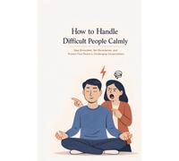 How to Handle Difficult People Calmly: Stay Grounded, Set Boundaries, and Protect Your Peace in Challenging Conversations