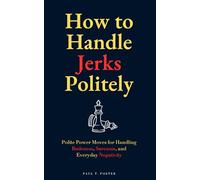 How to Handle Jerks Politely: Polite Power Moves for Handling Rudeness, Sarcasm, and Everyday Negativity