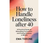 How to Handle Loneliness After 40: A Practical Guide to Rebuilding Connection and Finding Purpose in Midlife