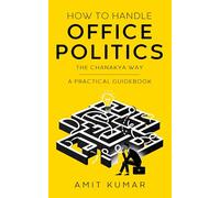 How to Handle Office Politics: The Chanakya Way - A Practical Guidebook