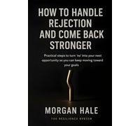 How to Handle Rejection and Come Back Stronger: Practical steps to turn ‘no’ into your next opportunity so you can keep moving forward your goals (The Resilience System)