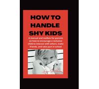 HOW TO HANDLE SHY KIDS: A manual and toolbox for parents on how to encourage a reclusive child to interact with others, make friends, and take part in school activities.