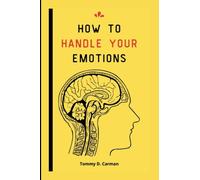 HOW TO HANDLE YOUR EMOTIONS: A handbook on regulating your emotions, managing them better, conquering negativity, and keeping happiness.