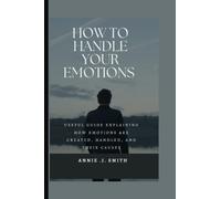 How to handle your Emotions: useful guide explaining how emotions are created, handled, and their causes