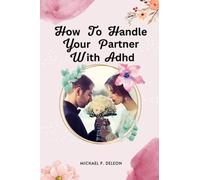 How to Handle Your Partner With Adhd: A modern Approach for tackling ADHD situations, and improving Communication in marriage.