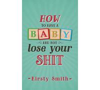 How to Have a Baby and Not Lose Your Shit (Parenting)