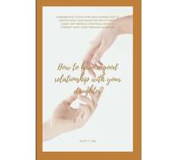 How to have a good relationship with your daughter: Fundamental ways to understand your daughter and a parental guide that will reveals strategic ways to connect with your teenage daughter