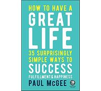 How to Have a Great Life: 35 Surprisingly Simple Ways to Success, Fulfillment and Happiness