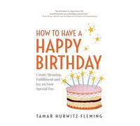 How to Have a Happy Birthday: Create Meaning, Fulfillment and Joy on Your Special Day