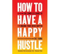 How to Have a Happy Hustle: The Complete Guide to Making Your Ideas Happen