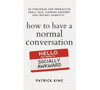 How to Have a Normal Conversation: 20 Strategies for Productive Small Talk, Flowing Rapport, and Instant Likability (How to be More Likable and Charismatic Book 44)