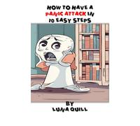 How to Have a Panic Attack in 10 Easy Steps: A Hilariously Honest Guide to Surviving Anxiety and Catastrophic Overthinking (Luna Quill's Funny Take on Life)