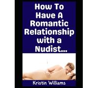 How To Have a Romantic Relationship with a Nudist: Here’s How To Date Someone Who’s A Nudist When You’re Not A Nudist Yourself (The Naked Rebel)