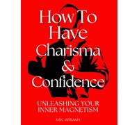 How to have Charisma and Confidence: Unleashing Your Inner Magnetism (Human Attraction Series)