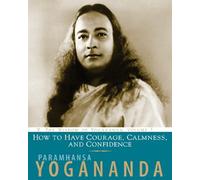 How to Have Courage, Calmness and Confidence :The Wisdom of Yogananda, Volume 5
