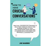 How to have Crucial Conversations: PRACTICAL CONVERSATION STRATEGIES TO BUILD TRUST, RESOLVE CONFLICT AND INCREASE INTIMACY & TIPS FOR TALKING WHEN STAKES ARE HIGH. (Mastering Effective Communication)