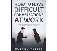 How to Have Difficult Conversations at Work: Step By Step Blueprint on How to Have Difficult Conversations at Work with Confidence