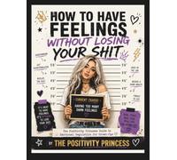 How to Have Feelings Without Losing Your Shit (The Positivity Princess Collection)