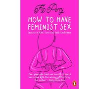How to Have Feminist Sex : Lessons in Life, Love and Self-Confidence