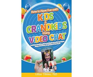 How to Have Fun with Kids and Grandkids Using Video Chat: A Guide to Building Close Family Bonds with Chat Apps: Skype, FaceTime, Google Duo and Facebook