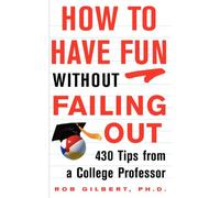 How to Have Fun Without Failing Out: 430 Tips from a College Professor