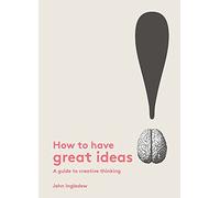 How to Have Great Ideas: A Guide to Creative Thinking