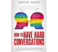 How to Have Hard Conversations: A Practical Guide to Building Relationships Through Conflict Resolution & Emotional Clarity