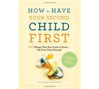 How to Have Second Child First: 100 Things That Would Have Been Good to Know--The First Time Around
