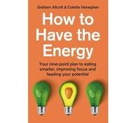How to Have the Energy: Your nine-point plan to eating smarter, improving focus and feeding your potential
