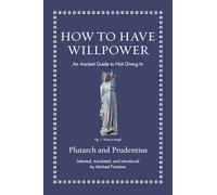 How to Have Willpower: An Ancient Guide to Not Giving In (Ancient Wisdom for Modern Readers)