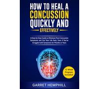 How To Heal A Concussion Quickly And Effectively: A Step-By-Step Guide To Eliminate Post-Concussion Symptoms And Get Your Life Back, Even If You’ve Struggled With Symptoms For Months Or Years
