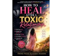 How to Heal After a Toxic Relationship: A Woman's Guide to Healing, Rebuilding Self-Worth, Setting Healthy Boundaries, Letting Go of the Past, and Finding the Strength to Love Again