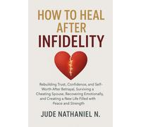 How to Heal After INFIDELITY: Rebuilding Trust, Confidence, and Self-Worth After Betrayal, Surviving a Cheating Spouse, Recovering Emotionally, and Creating a New Life Filled with Peace and Strength
