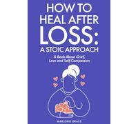 How to Heal After Loss: A Stoic Approach: A Book About Grief, Love and Self-Compassion (The Stoic Series)