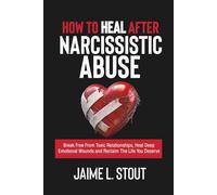 How to Heal After Narcissistic Abuse: Break Free from Toxic Relationships, Heal deep Emotional Wounds, and Reclaim the Life You Deserve