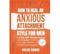 How to Heal an Anxious Attachment Style for Men: A 21-Day Self-Therapy Journal with 25 Practices to Overcome Anxiety, Build Confidence, and Cultivate Secure Relationships