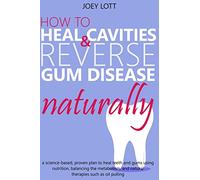 How to Heal Cavities and Reverse Gum Disease Naturally: a science-based, proven plan to heal teeth and gums using nutrition, balancing the metabolism, and natural therapies such as oil pulling
