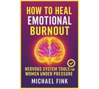 How to Heal Emotional Burnout: Nervous System Tools for Women Under Pressure (SUPERFLOWBALANCE: The Feminine Art of Reconnection)