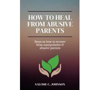 How To Heal From Abusive Parents: Steps on how to recover from manipulative & abusive parents (Healthyou)