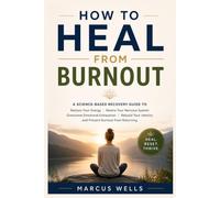 How to Heal From Burnout : A Science-Based Recovery Guide to Restore Your Energy, Rewire Your Nervous System, Overcome Emotional Exhaustion.: Rebuild Your Identity & Prevent Burnout from Returning.