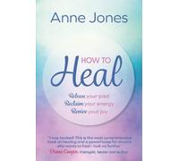 How to Heal : Release your past, reclaim your energy, revive your joy