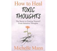 How to Heal Toxic Thoughts & Stop Negative Thinking: The Secret to Freeing Yourself from Intrusive Thoughts
